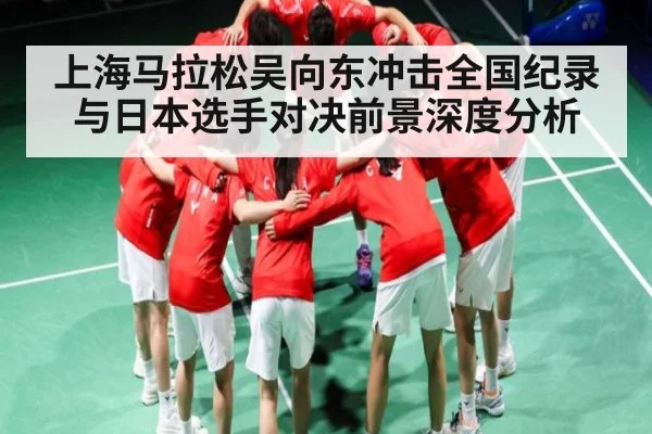 上海马拉松吴向东冲击全国纪录与日本选手对决前景深度分析