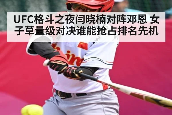 UFC格斗之夜闫晓楠对阵邓恩 女子草量级对决谁能抢占排名先机
