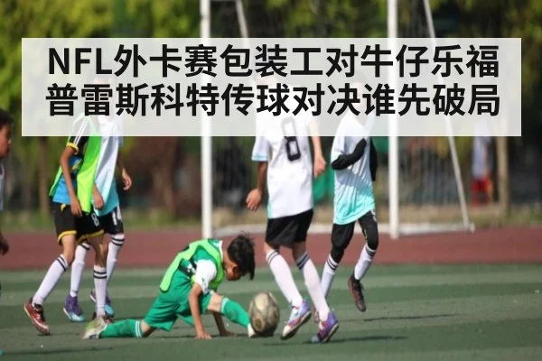 NFL外卡赛包装工对牛仔乐福普雷斯科特传球对决谁先破局