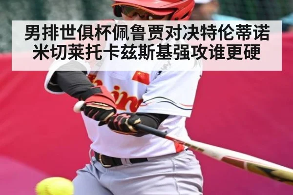 男排世俱杯佩鲁贾对决特伦蒂诺米切莱托卡兹斯基强攻谁更硬