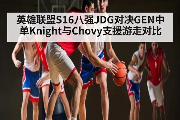 英雄联盟S16八强JDG对决GEN中单Knight与Chovy支援游走对比