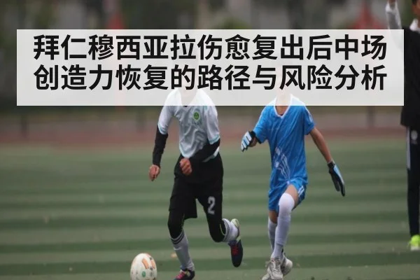 拜仁穆西亚拉伤愈复出后中场创造力恢复的路径与风险分析